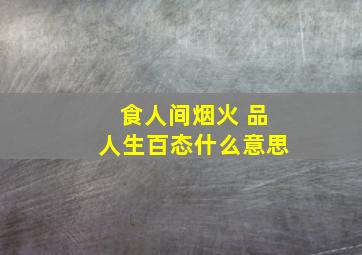 食人间烟火 品人生百态什么意思